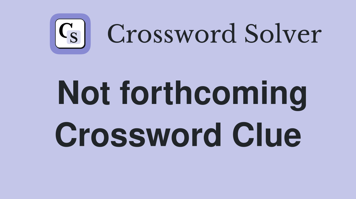 Not forthcoming Crossword Clue