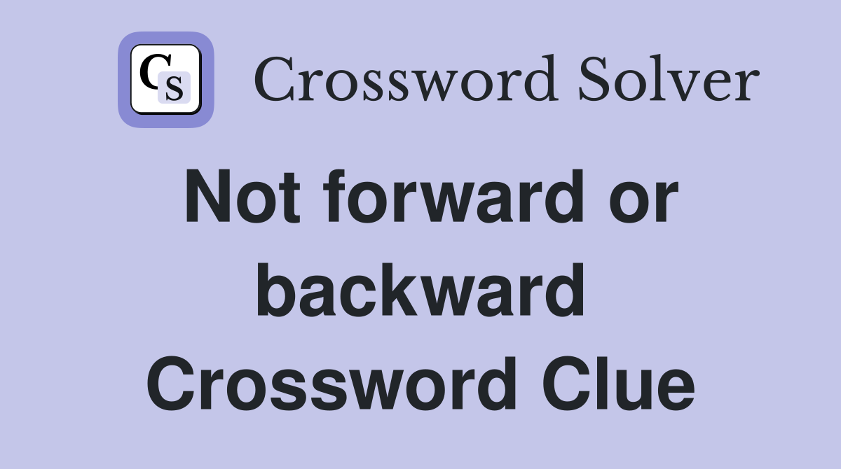 Not forward or backward Crossword Clue