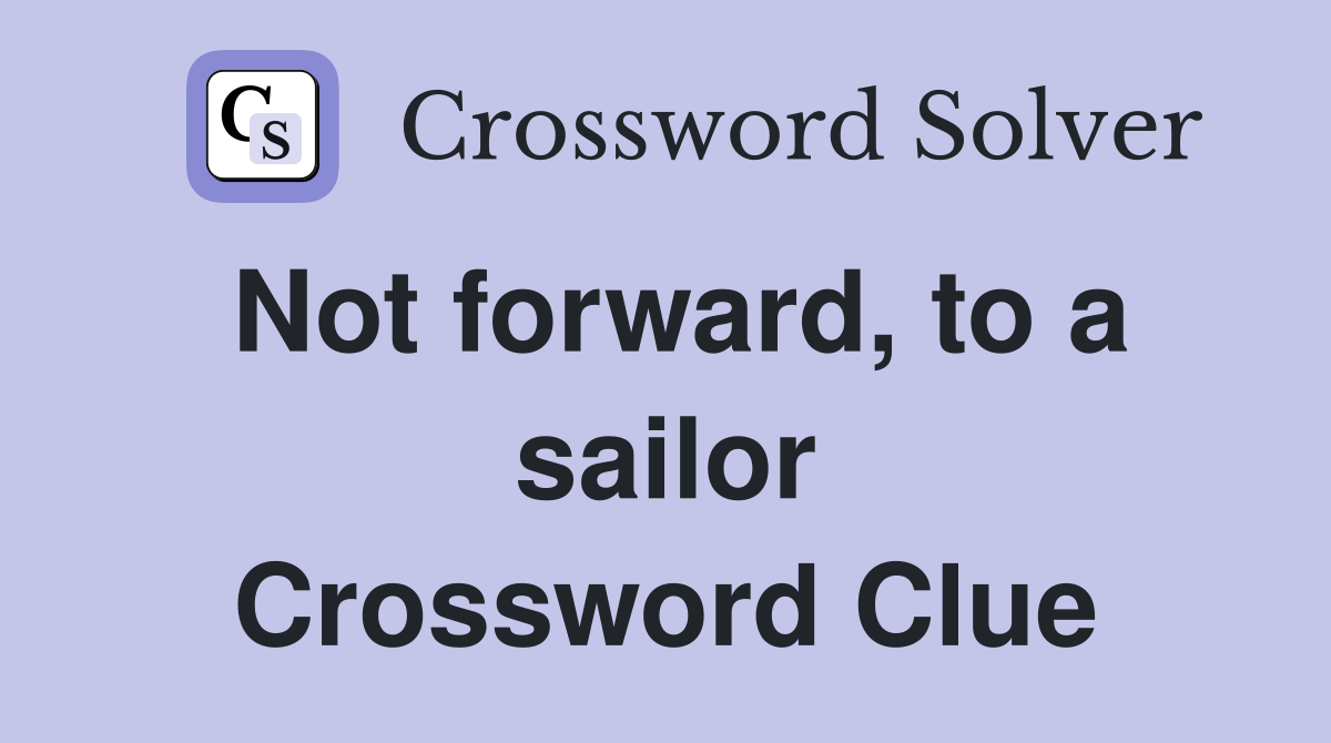 Not forward, to a sailor Crossword Clue