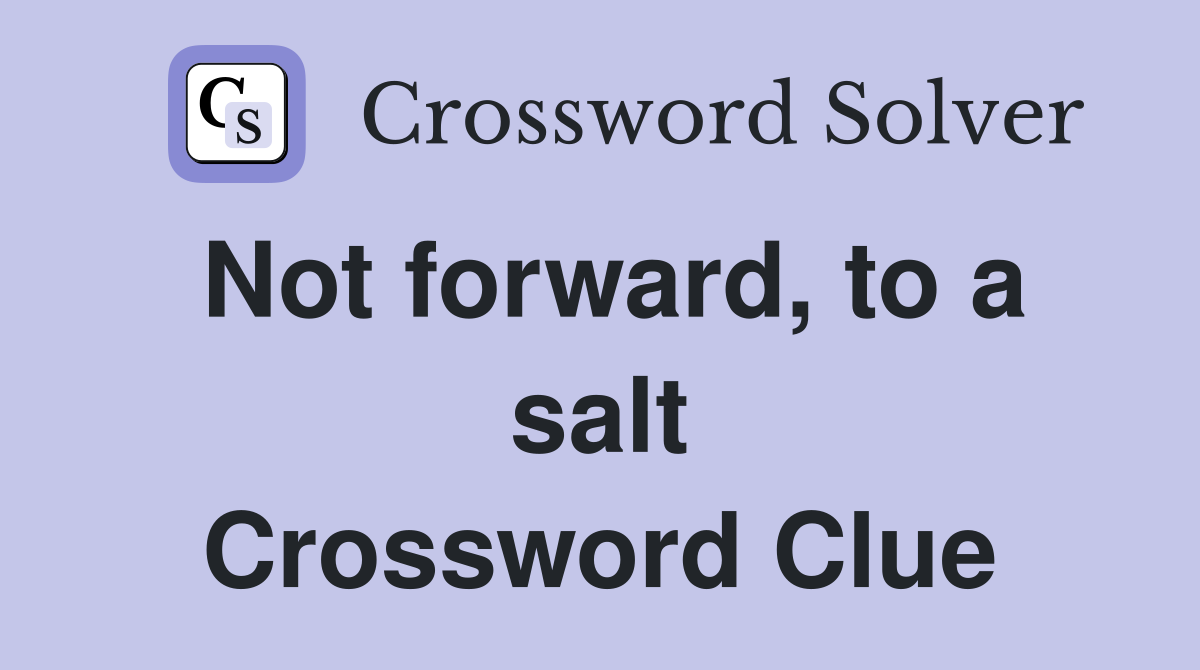 Not forward, to a salt Crossword Clue