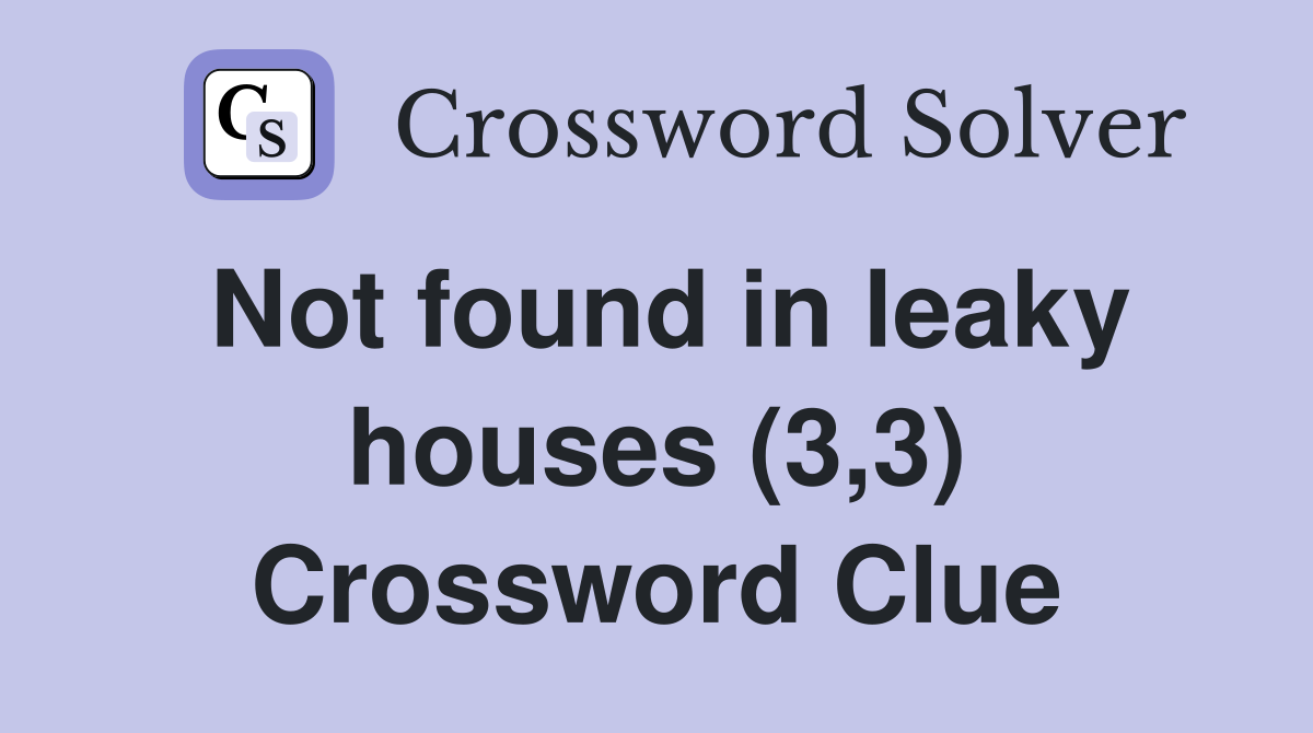 Not found in leaky houses (3,3) Crossword Clue