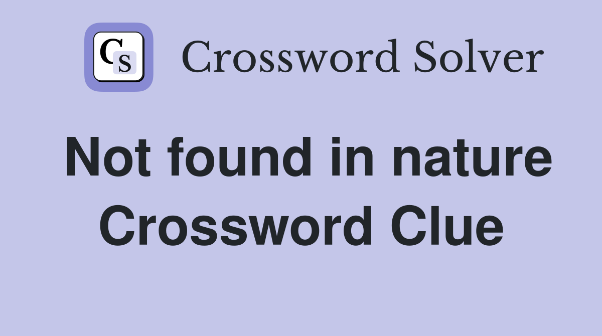 Not found in nature Crossword Clue