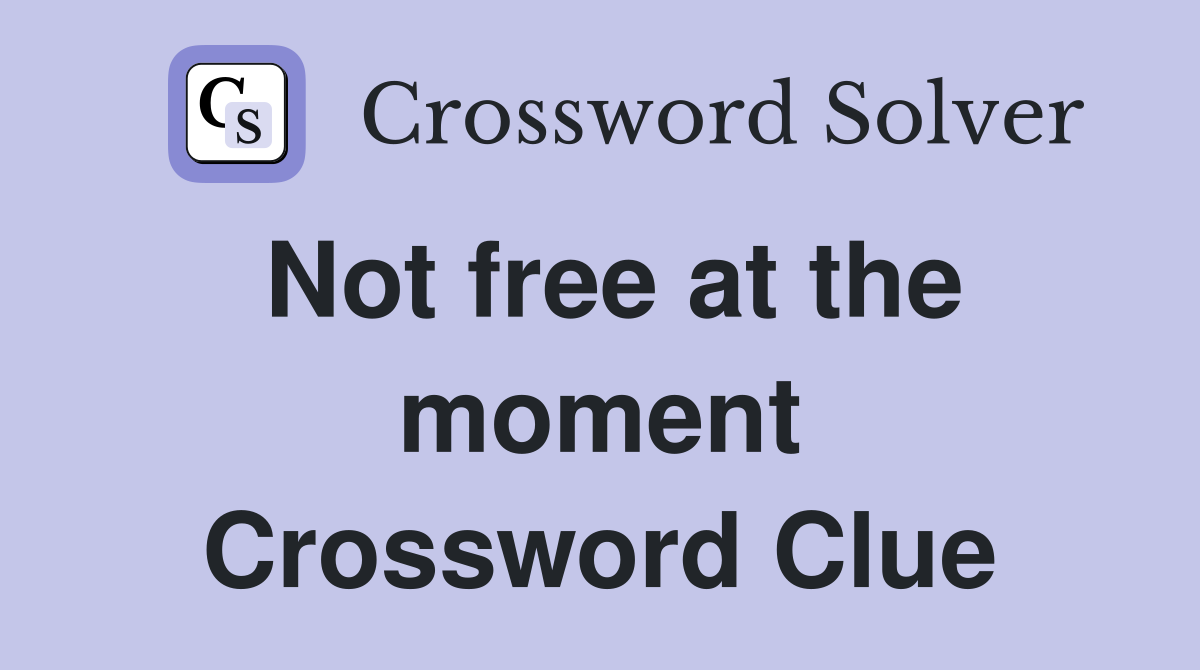 Not free at the moment Crossword Clue