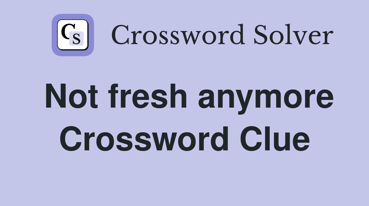 Not fresh anymore Crossword Clue