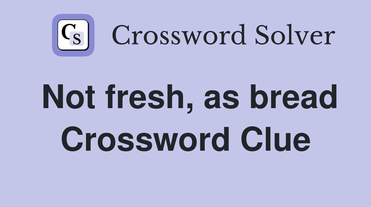 Not fresh, as bread Crossword Clue