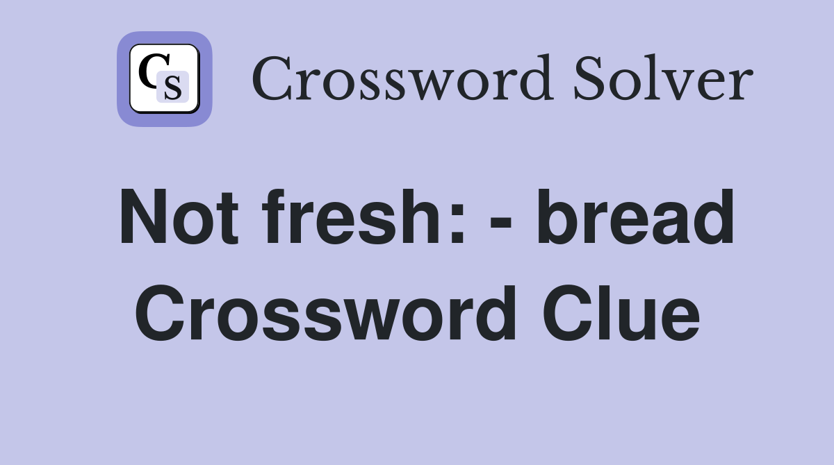 Not fresh: - bread Crossword Clue