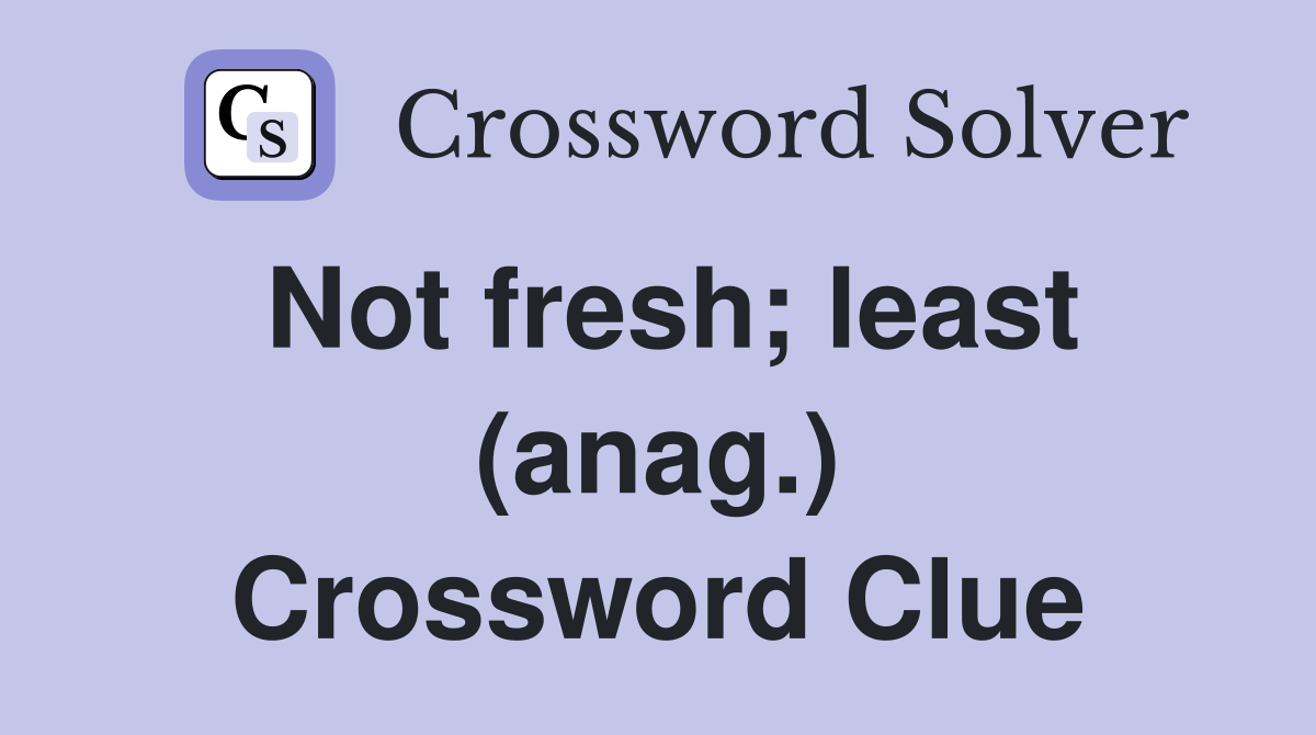 Not fresh least (anag ) Crossword Clue Answers Crossword Solver