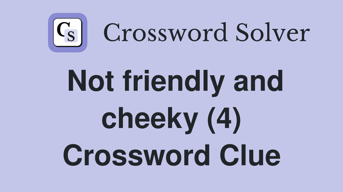 Not friendly and cheeky (4) Crossword Clue