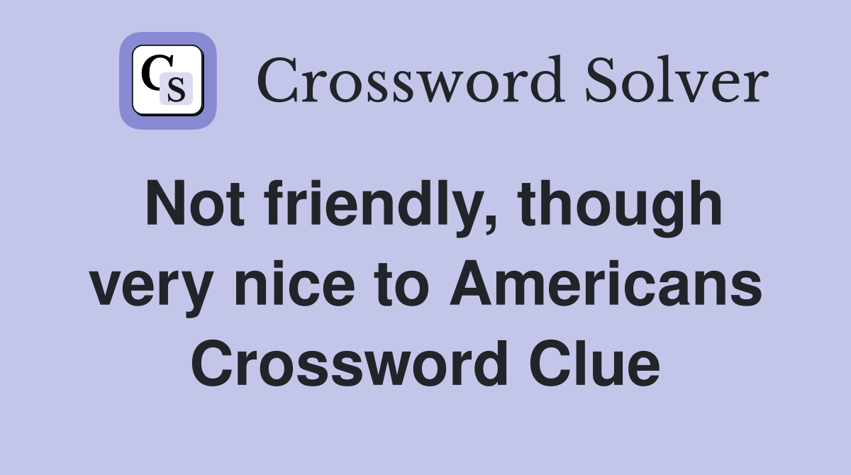 Not friendly, though very nice to Americans Crossword Clue