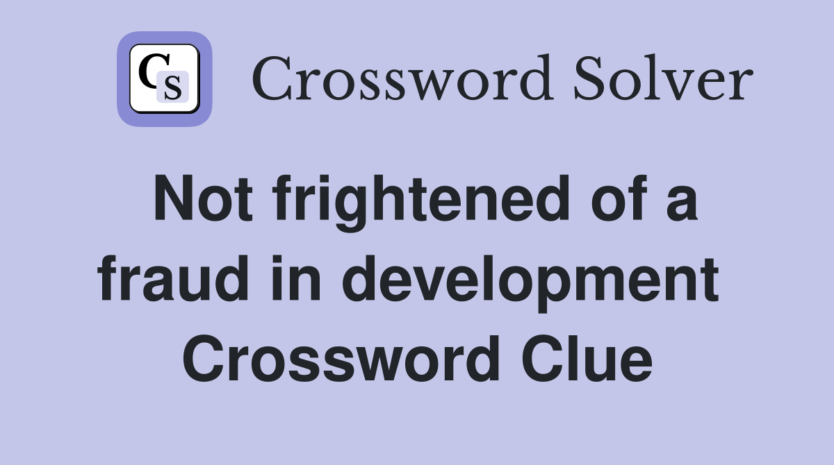 Not frightened of a fraud in development  Crossword Clue