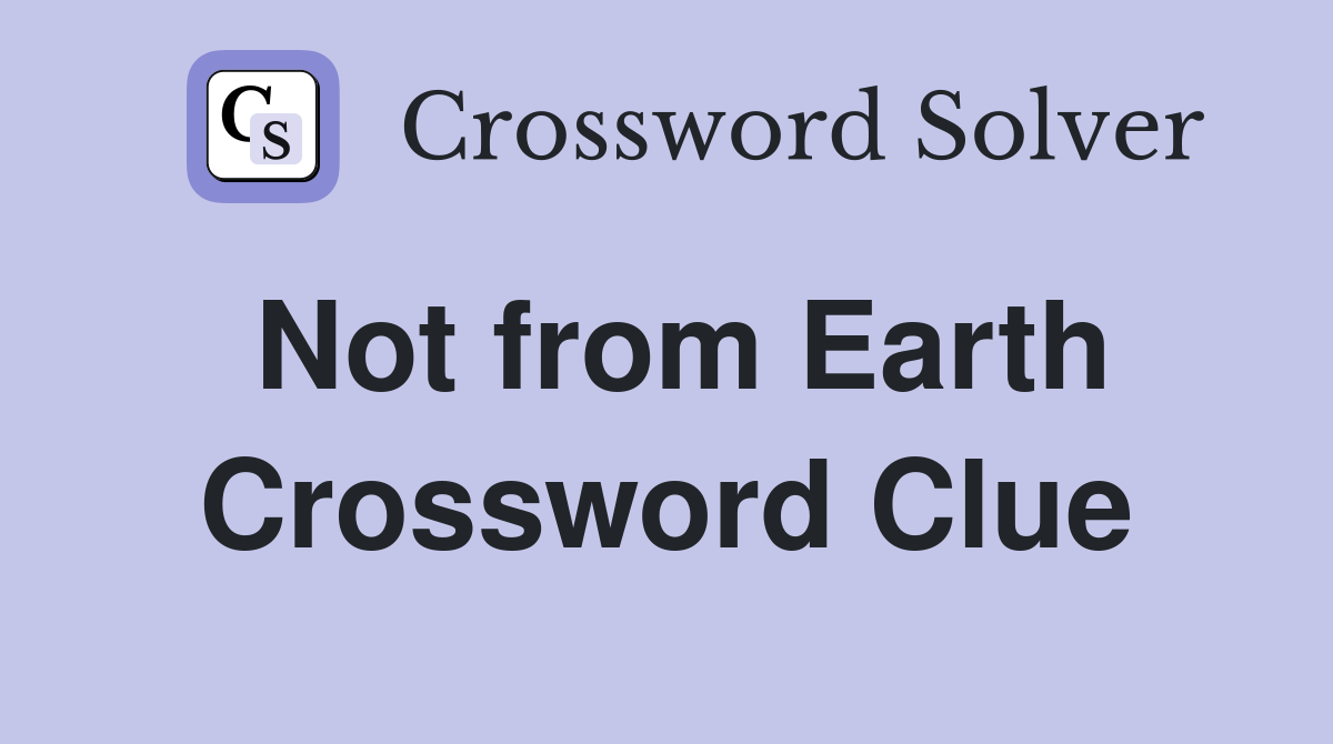 Not from Earth Crossword Clue