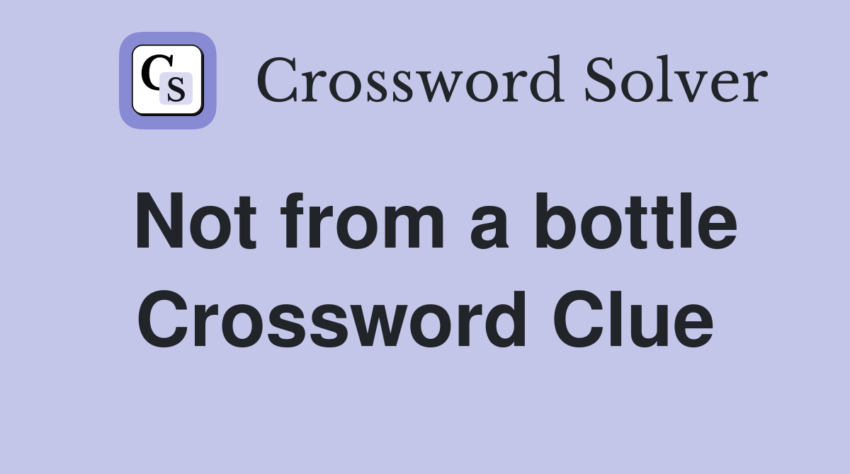 Not from a bottle Crossword Clue