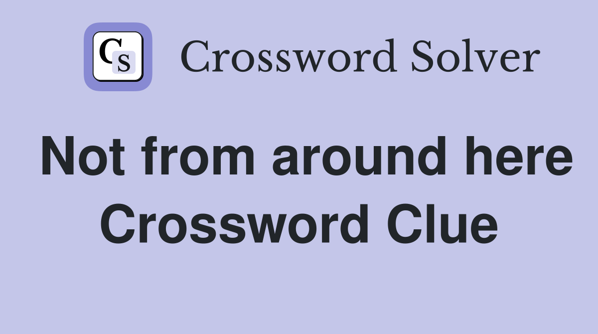 Not from around here Crossword Clue