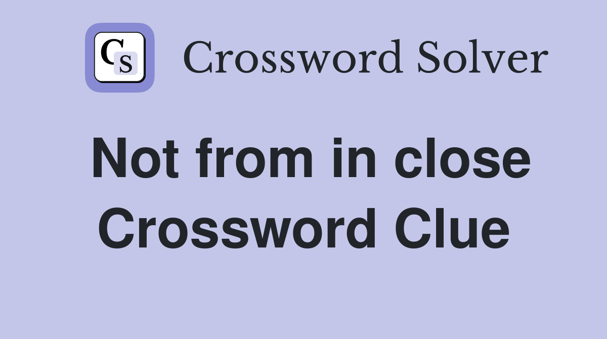 Not from in close Crossword Clue