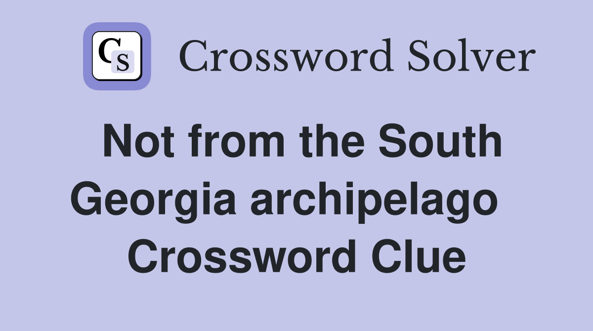 Not from the South Georgia archipelago   Crossword Clue
