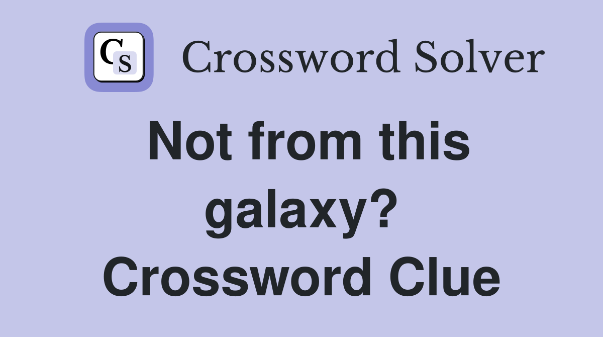Not from this galaxy? Crossword Clue
