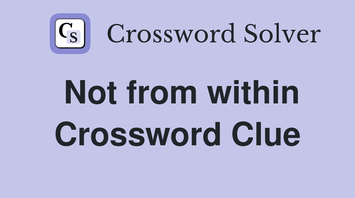 Not from within Crossword Clue