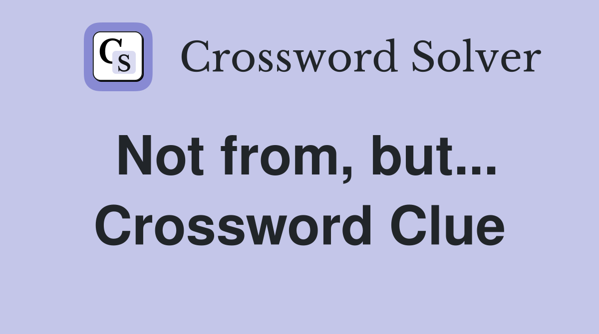 Not from, but... Crossword Clue