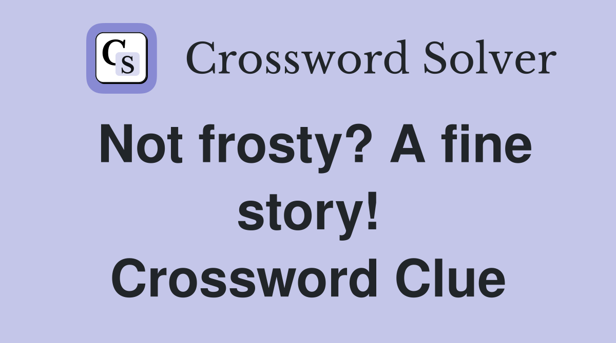 Not frosty? A fine story! Crossword Clue