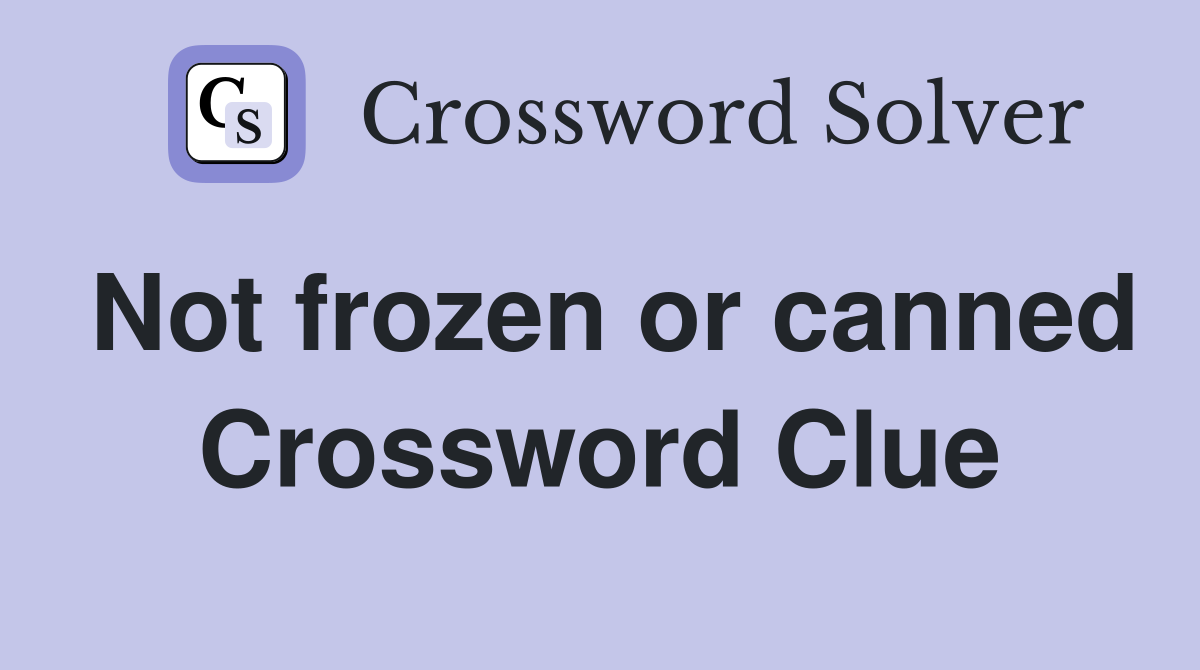 Not frozen or canned Crossword Clue
