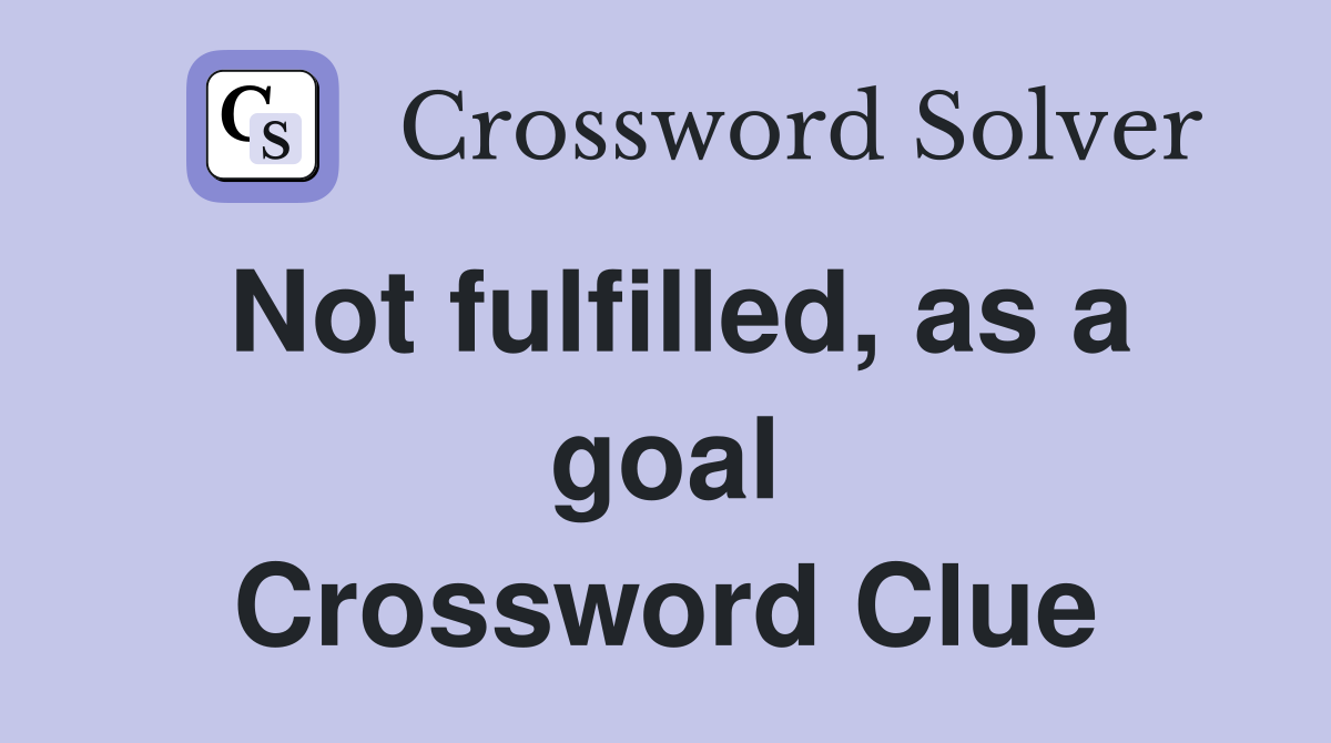 Not fulfilled, as a goal Crossword Clue