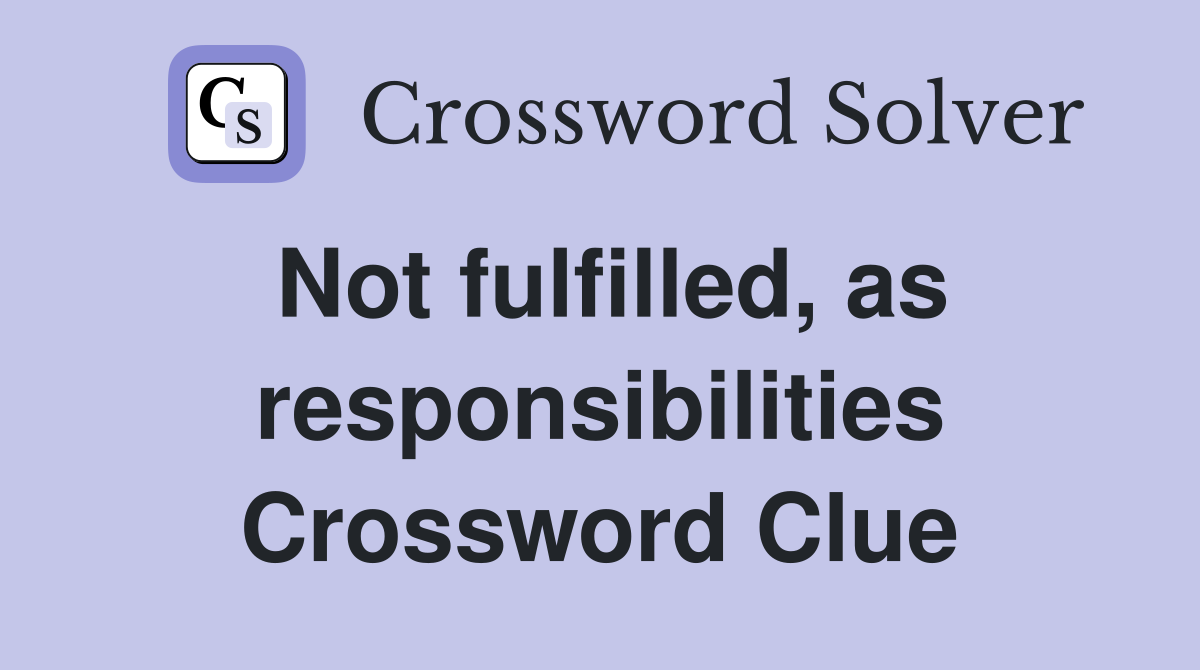 Not fulfilled, as responsibilities Crossword Clue