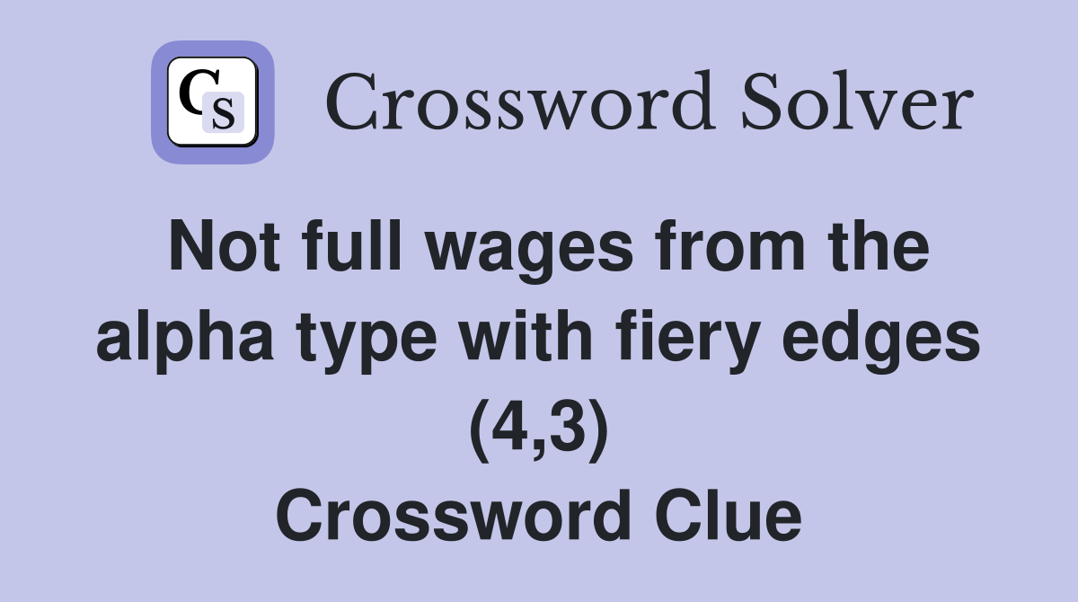 Not full wages from the alpha type with fiery edges (4,3) Crossword Clue