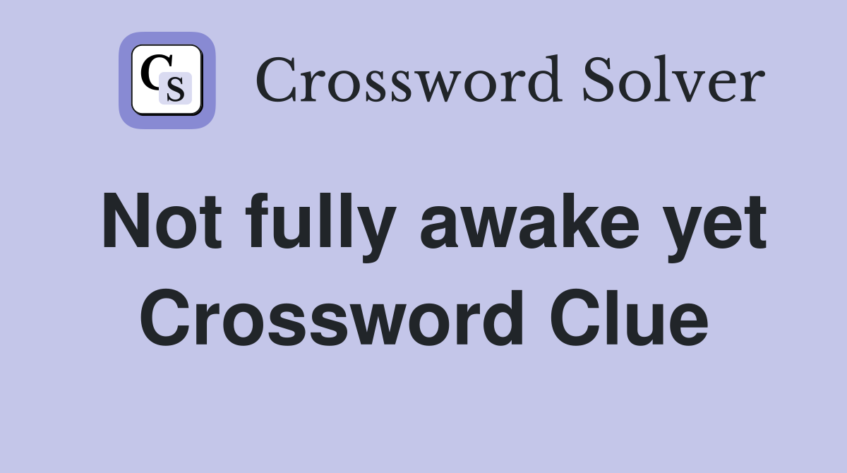 Not fully awake yet Crossword Clue