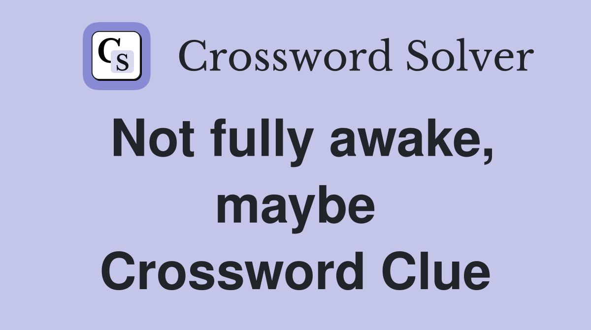 Not fully awake, maybe Crossword Clue