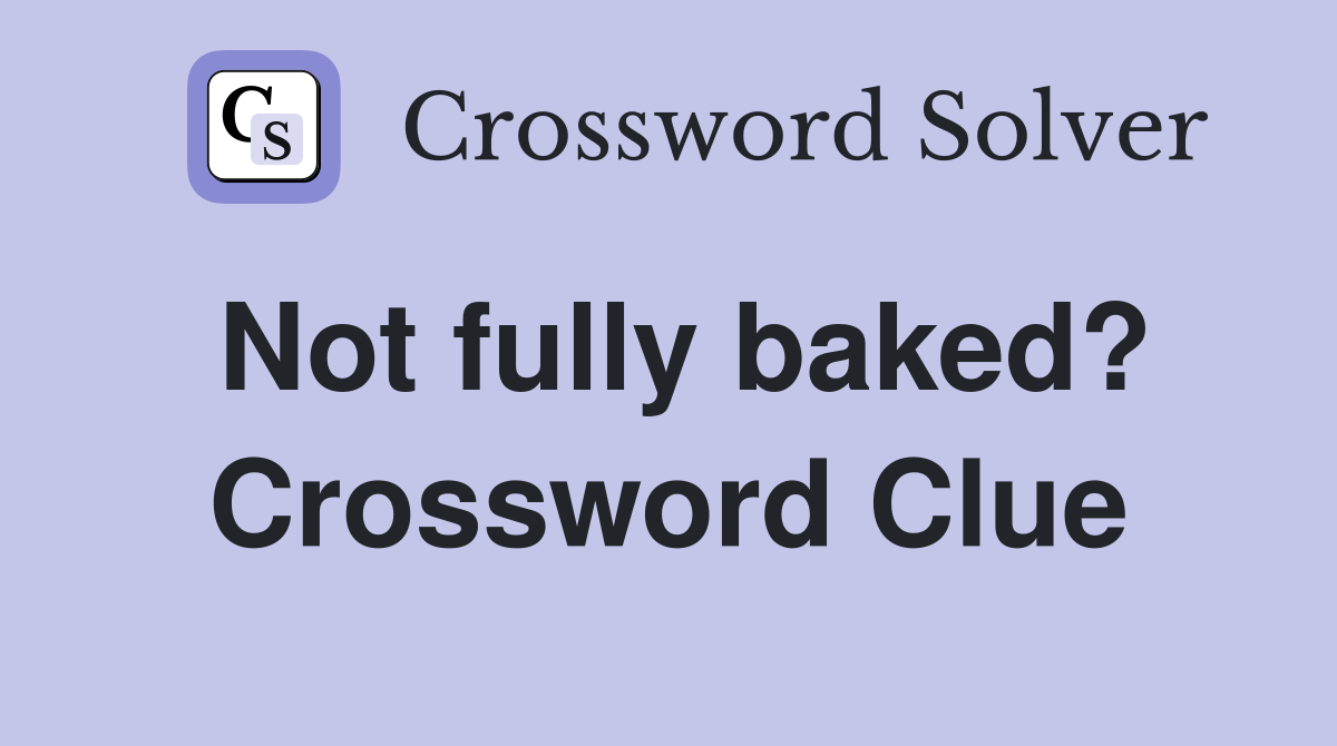 Not fully baked? Crossword Clue
