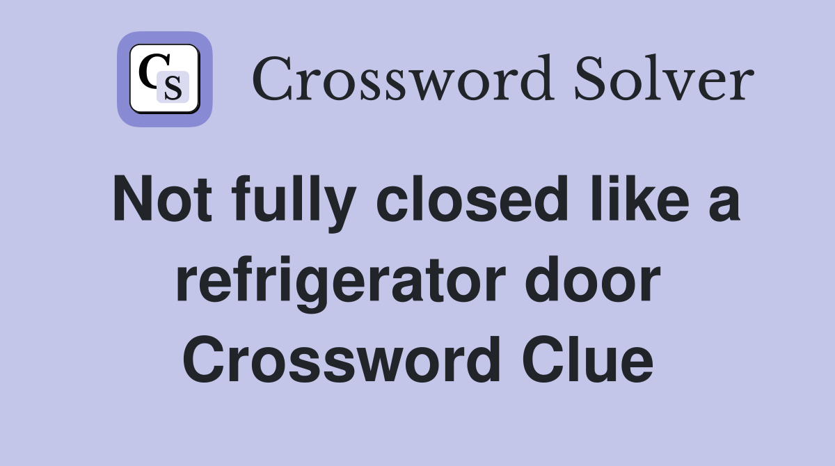 Not fully closed like a refrigerator door Crossword Clue