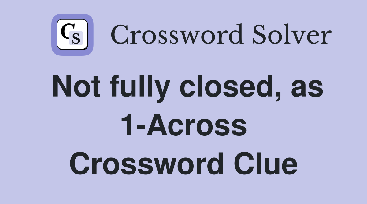 Not fully closed, as 1-Across Crossword Clue