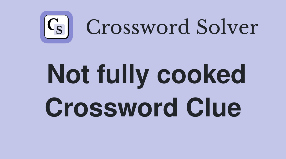 Not fully cooked Crossword Clue