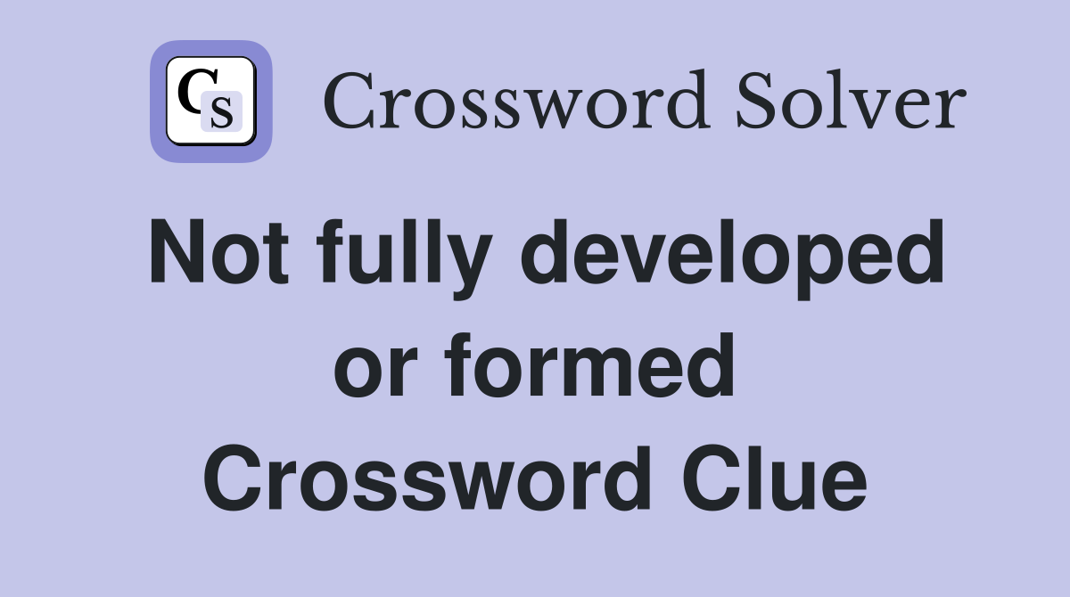 Not fully developed or formed Crossword Clue