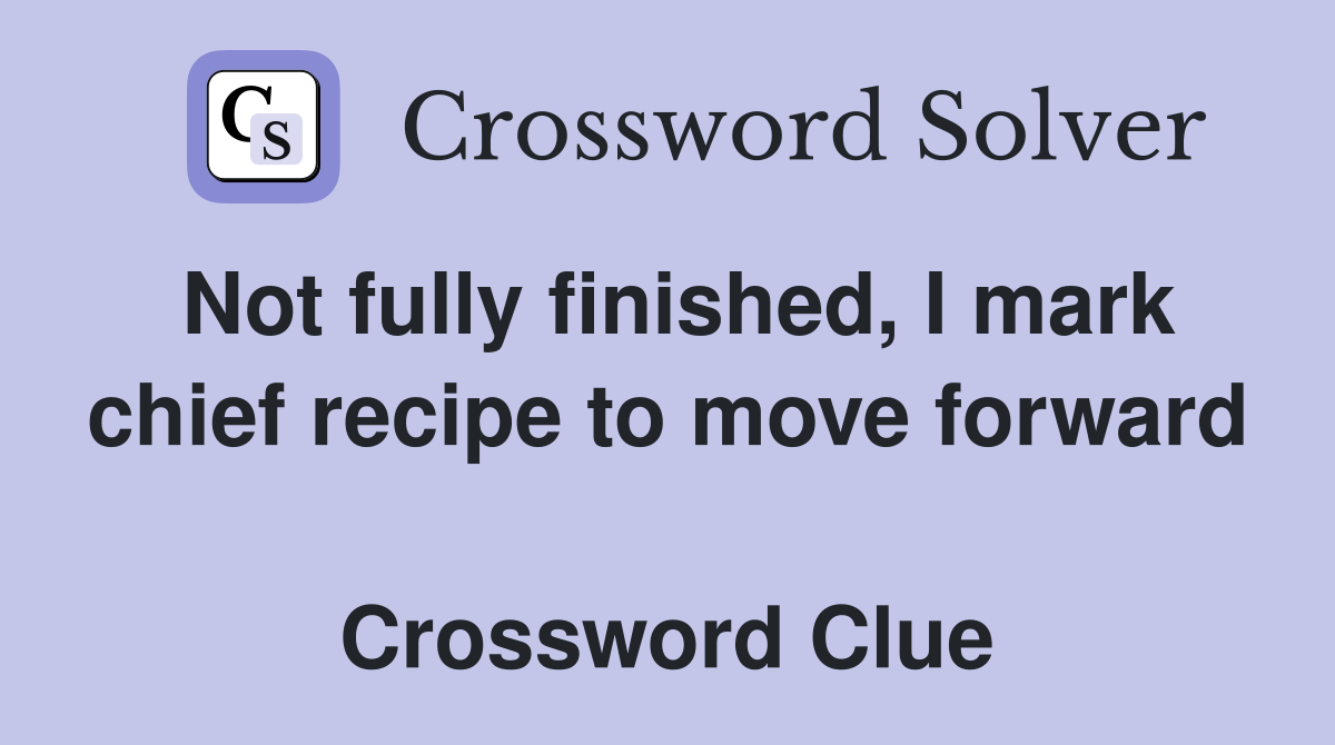 Not fully finished, I mark chief recipe to move forward  Crossword Clue