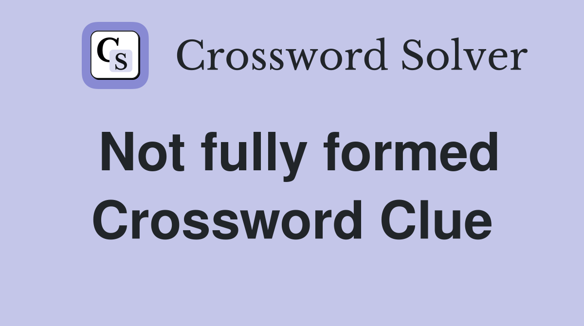 Not fully formed Crossword Clue