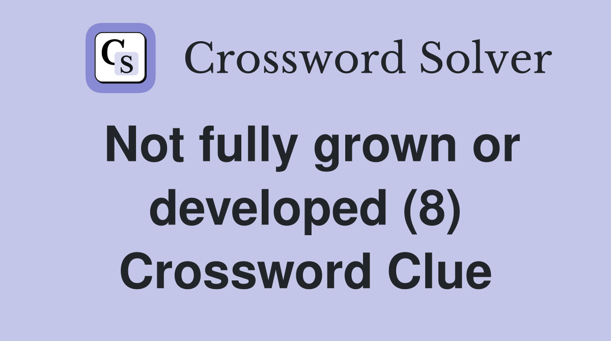 Not fully grown or developed (8) Crossword Clue