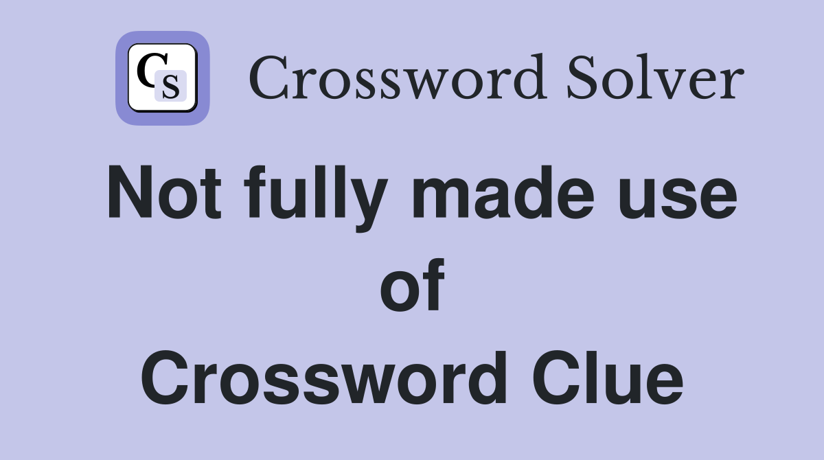 Not fully made use of Crossword Clue