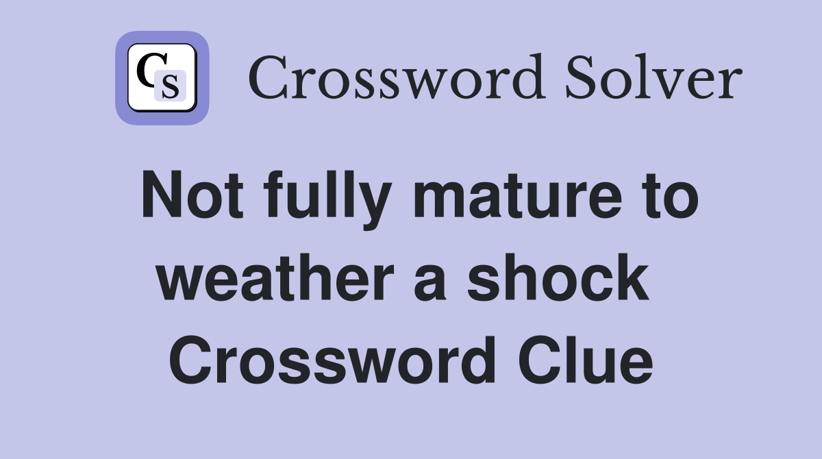 Not fully mature to weather a shock  Crossword Clue