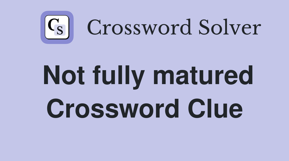 Not fully matured Crossword Clue