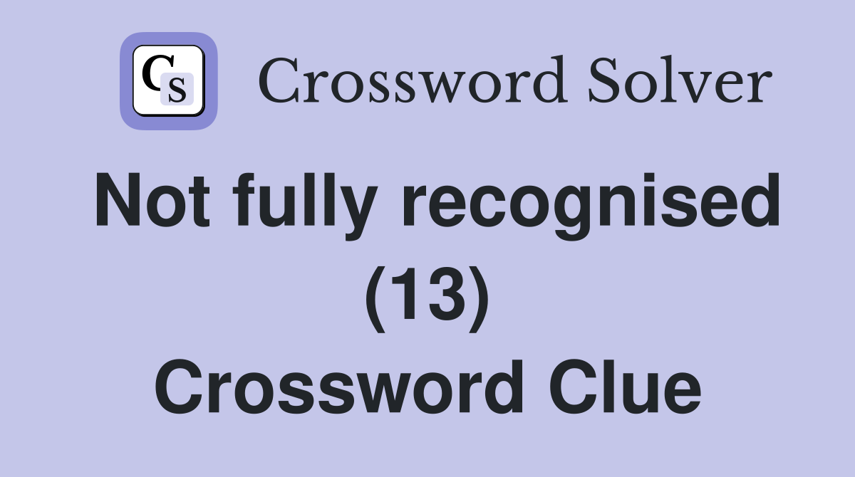 Not fully recognised (13) Crossword Clue