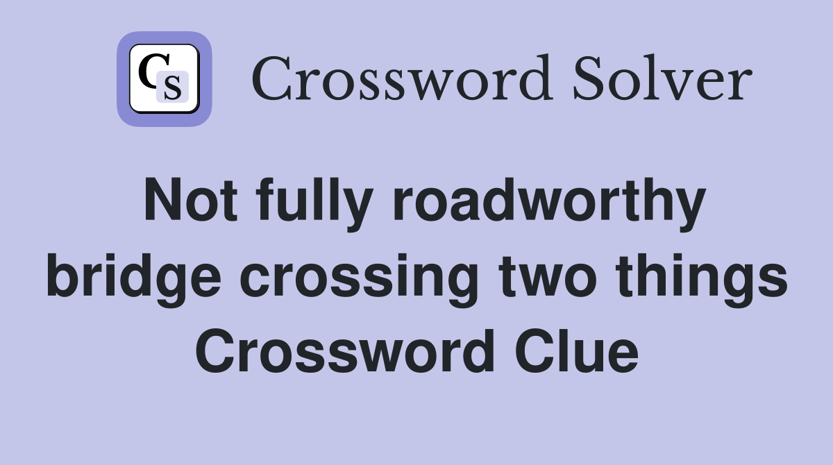 Not fully roadworthy bridge crossing two things Crossword Clue