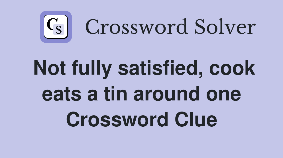 Not fully satisfied, cook eats a tin around one Crossword Clue