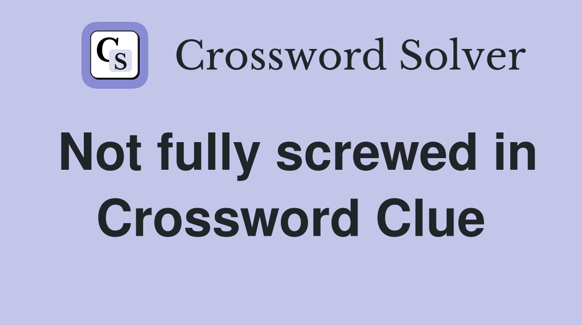Not fully screwed in Crossword Clue