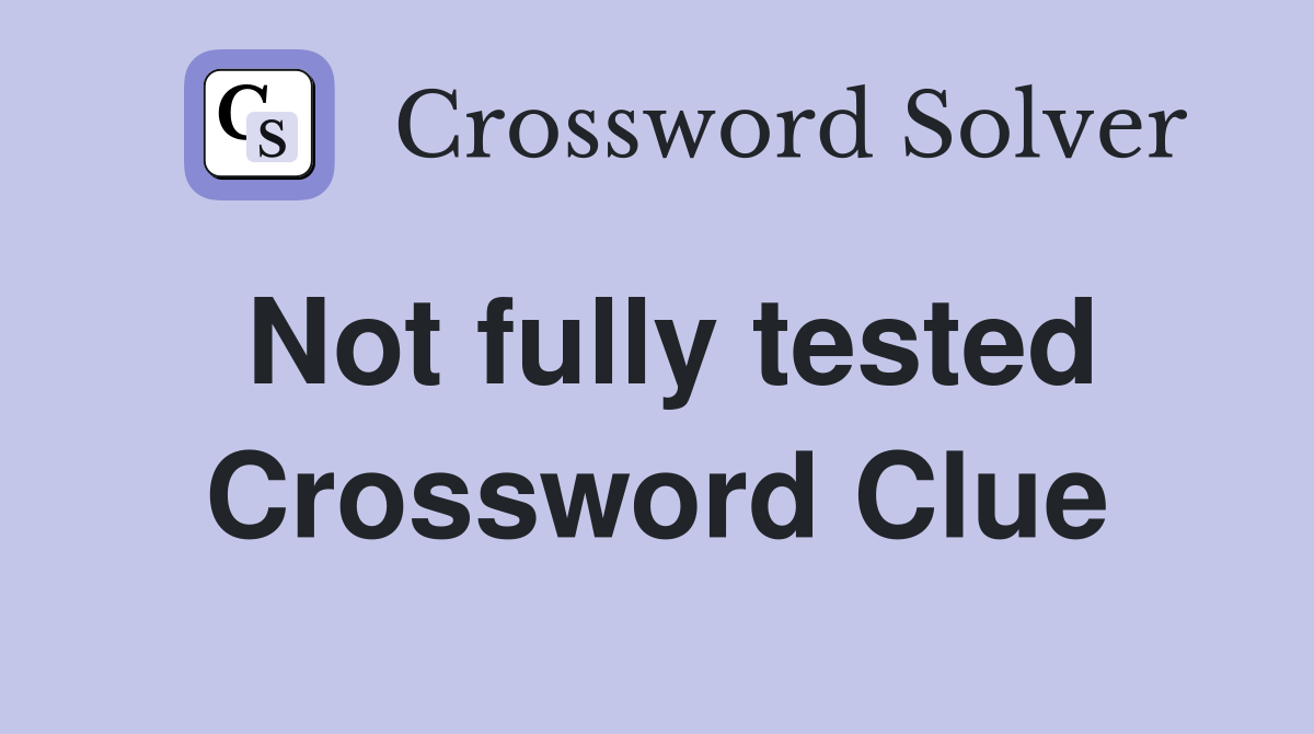 Not fully tested Crossword Clue