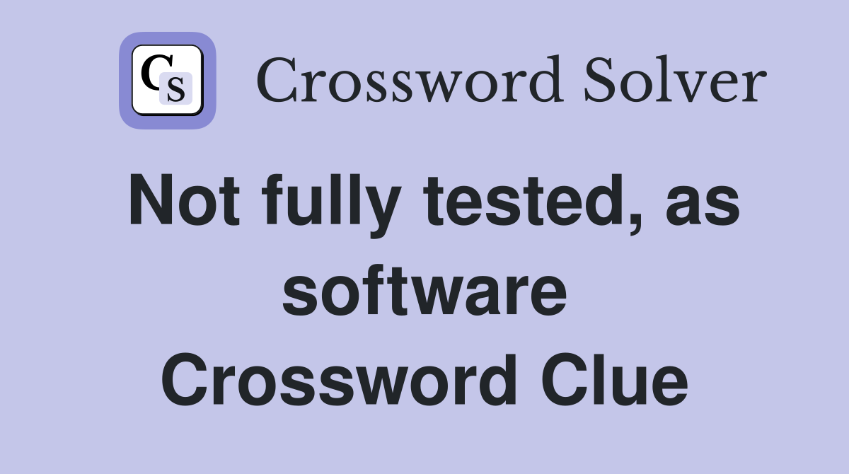 Not fully tested, as software Crossword Clue