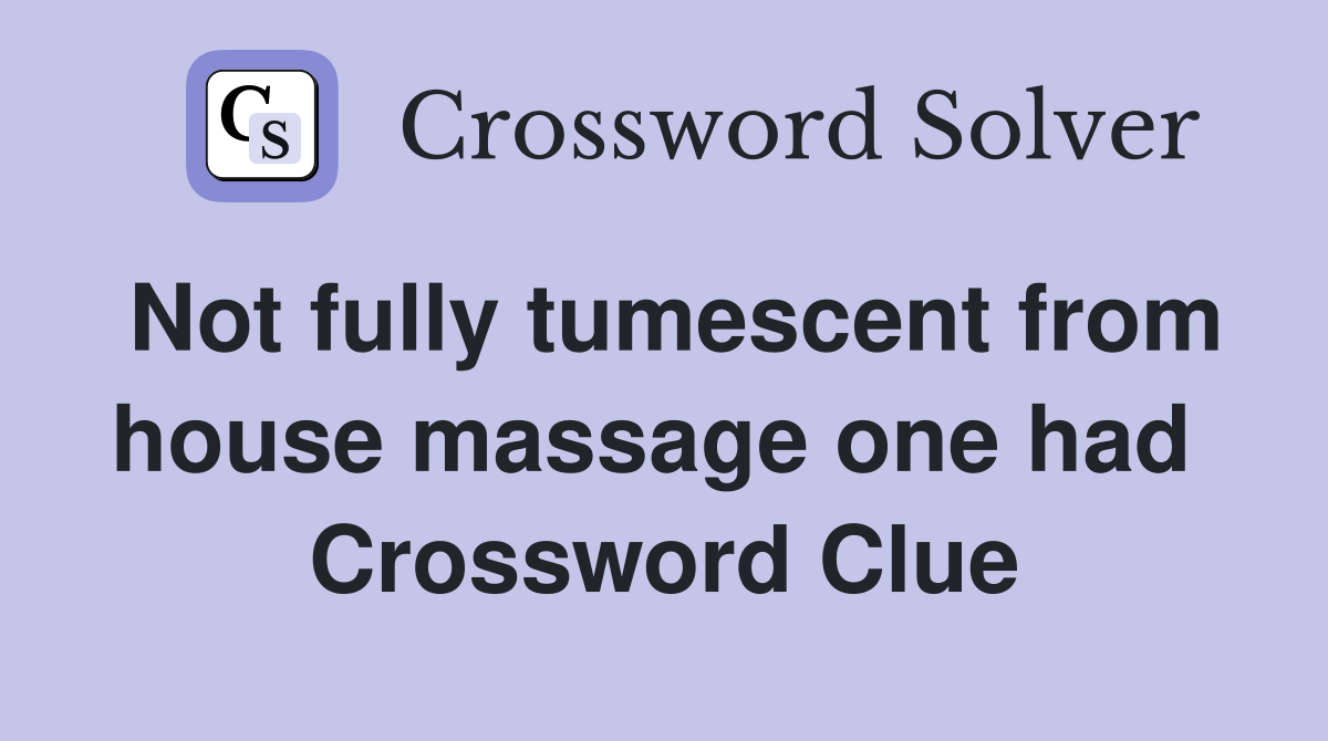 Not fully tumescent from house massage one had  Crossword Clue