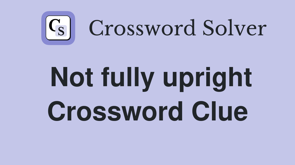 Not fully upright Crossword Clue