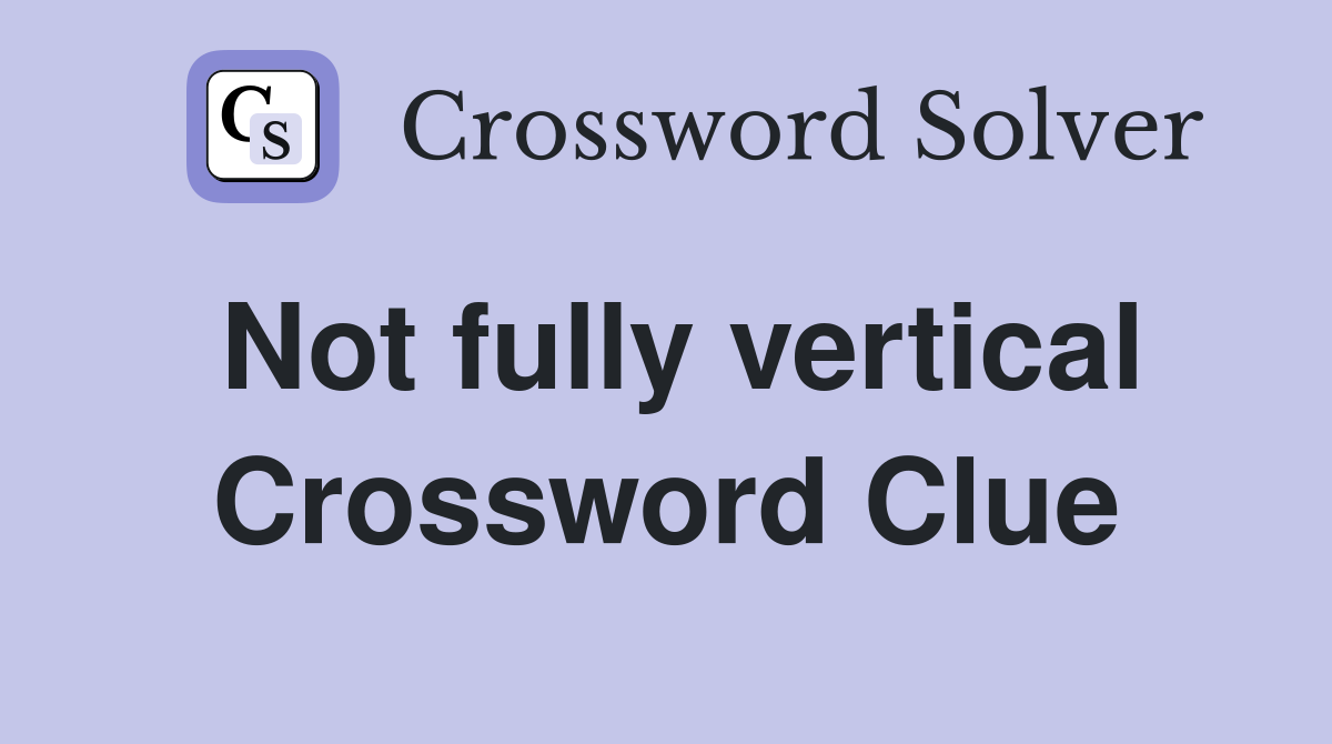 Not fully vertical Crossword Clue