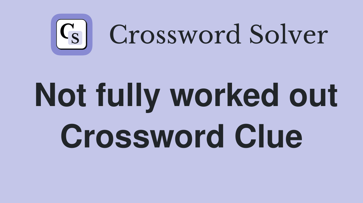 Not fully worked out Crossword Clue